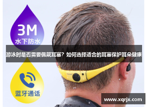 游泳时是否需要佩戴耳塞?如何选择适合的耳塞保护耳朵健康