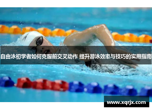 自由泳初学者如何克服前交叉动作 提升游泳效率与技巧的实用指南