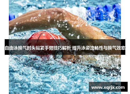 自由泳换气时头贴紧手臂技巧解析 提升泳姿流畅性与换气效率