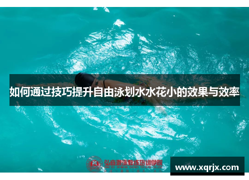 如何通过技巧提升自由泳划水水花小的效果与效率